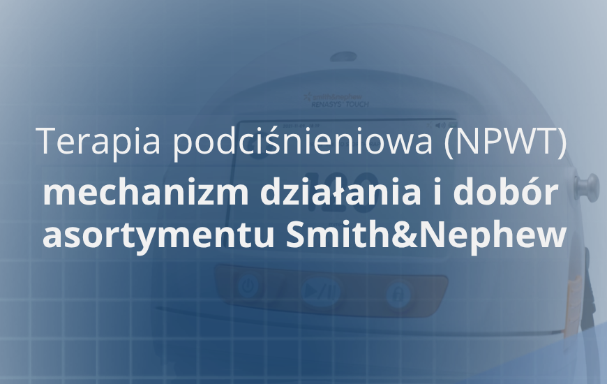 Terapia NPWT – asortyment, mechanizm działania i dobór sprzętu Smith&Nephew